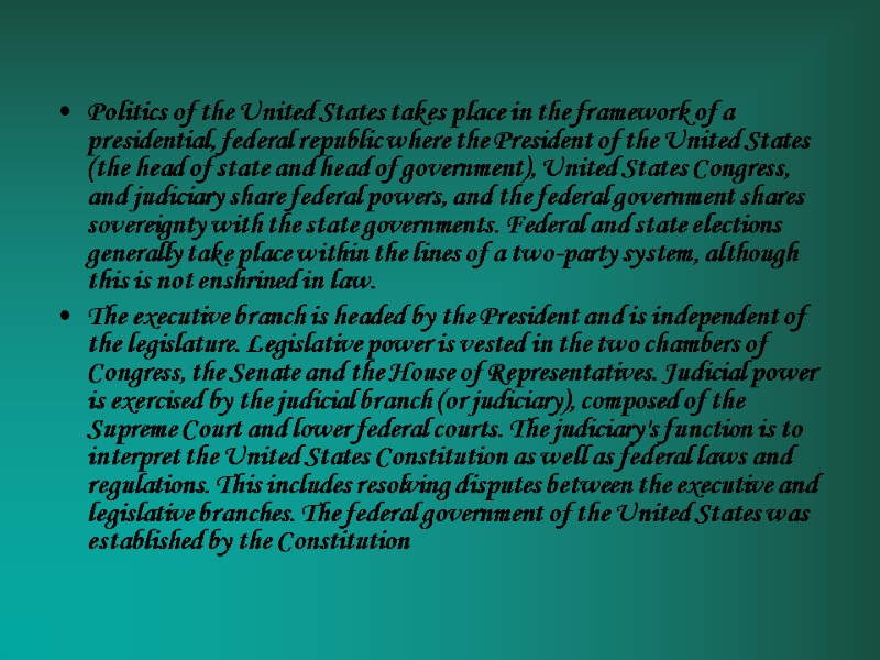 Politics of the United States takes place in the framework of a presidential, federal